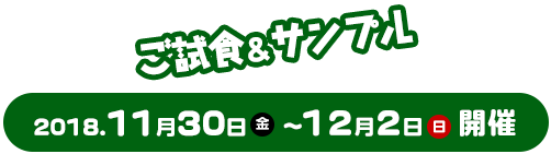 ご試食&サンプル　2018.11月30日（金）～12月2日（日）　開催